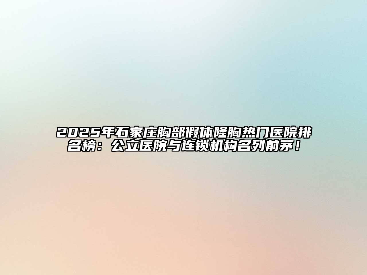 2025年石家庄胸部假体隆胸热门医院排名榜：公立医院与连锁机构名列前茅！