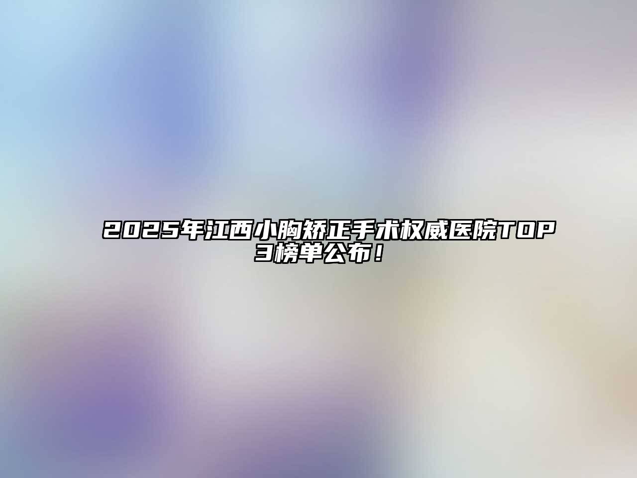 2025年江西小胸矫正手术权威医院TOP3榜单公布！