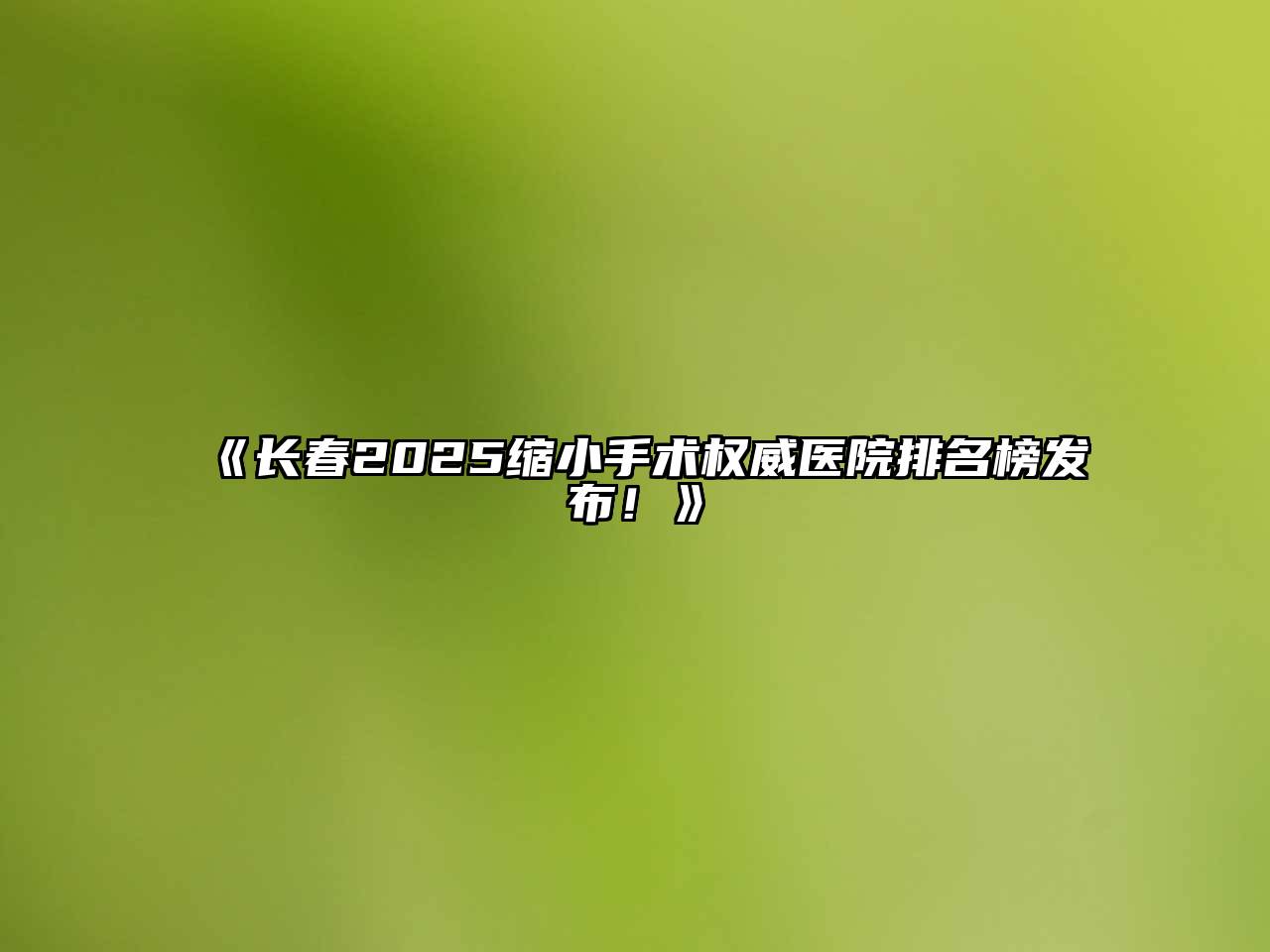 《长春2025缩小手术权威医院排名榜发布！》