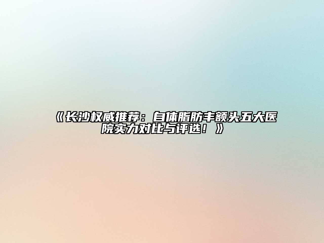 《长沙权威推荐：自体脂肪丰额头五大医院实力对比与评选！》