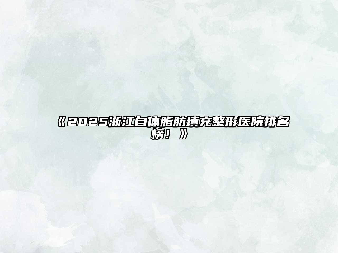 《2025浙江自体脂肪填充整形医院排名榜！》
