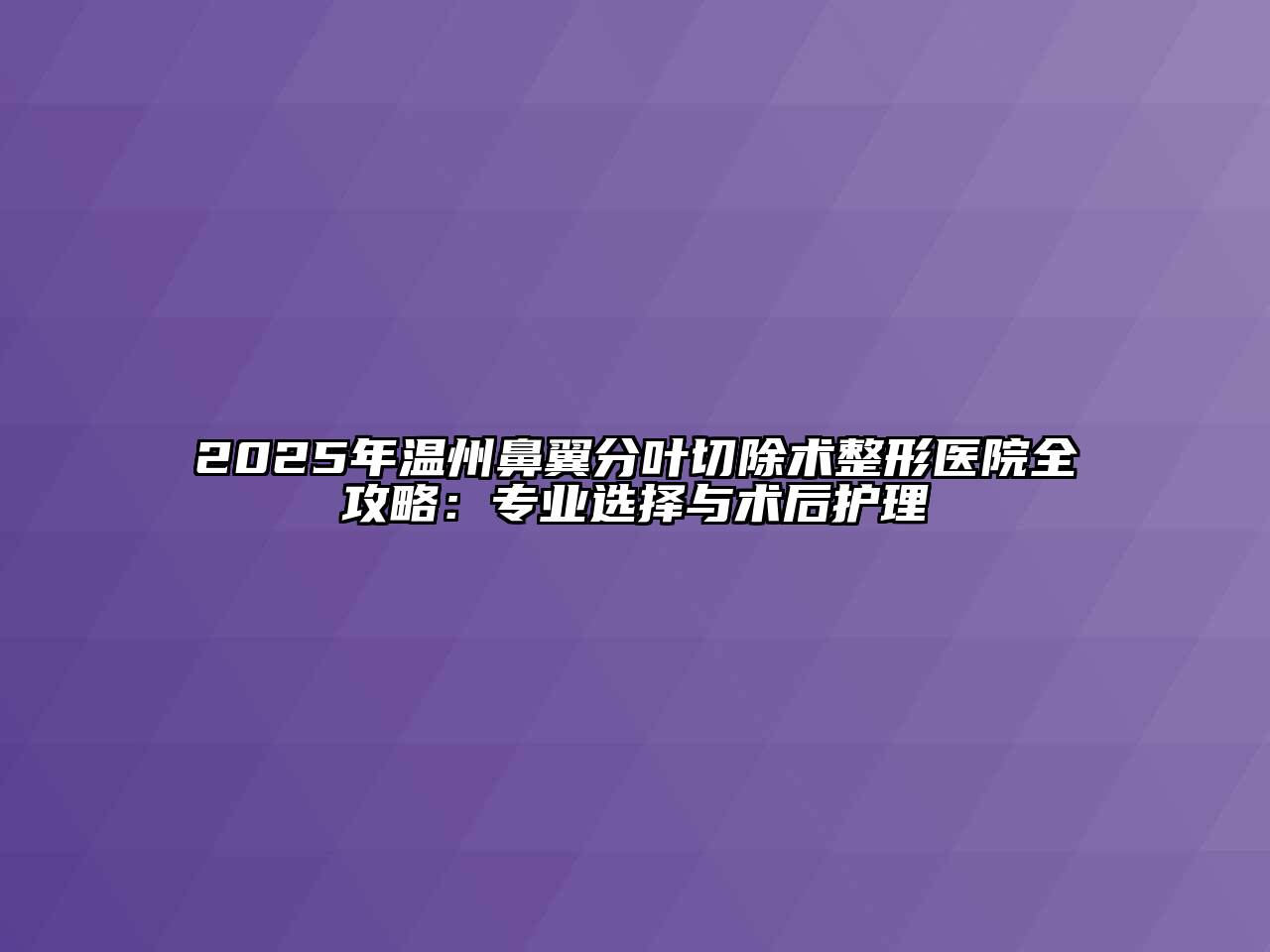 2025年温州鼻翼分叶切除术整形医院全攻略：专业选择与术后护理