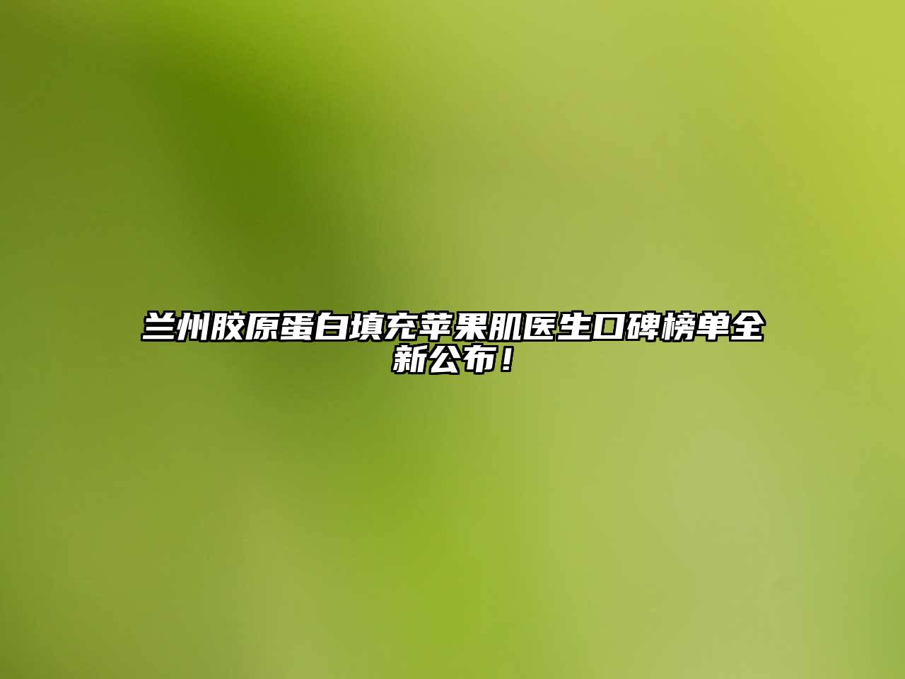 兰州胶原蛋白填充苹果肌医生口碑榜单全新公布！