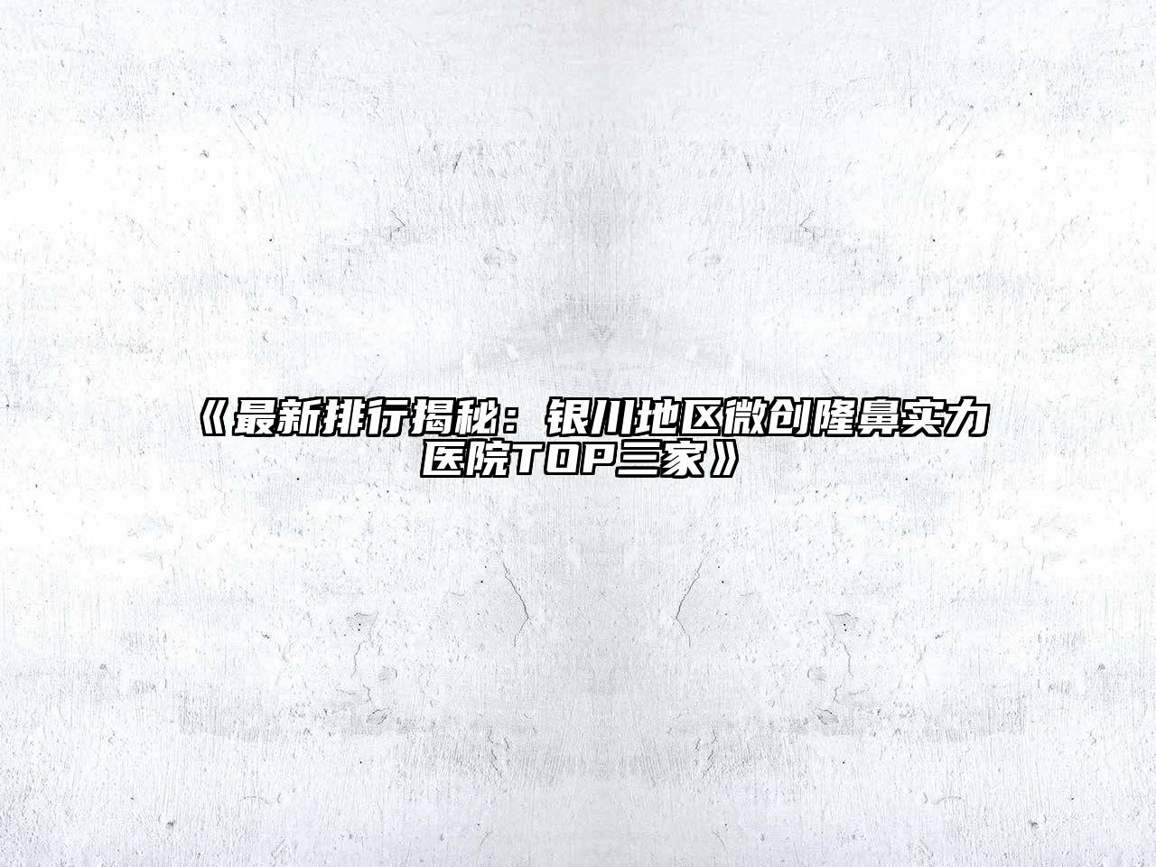 《最新排行揭秘：银川地区微创隆鼻实力医院TOP三家》