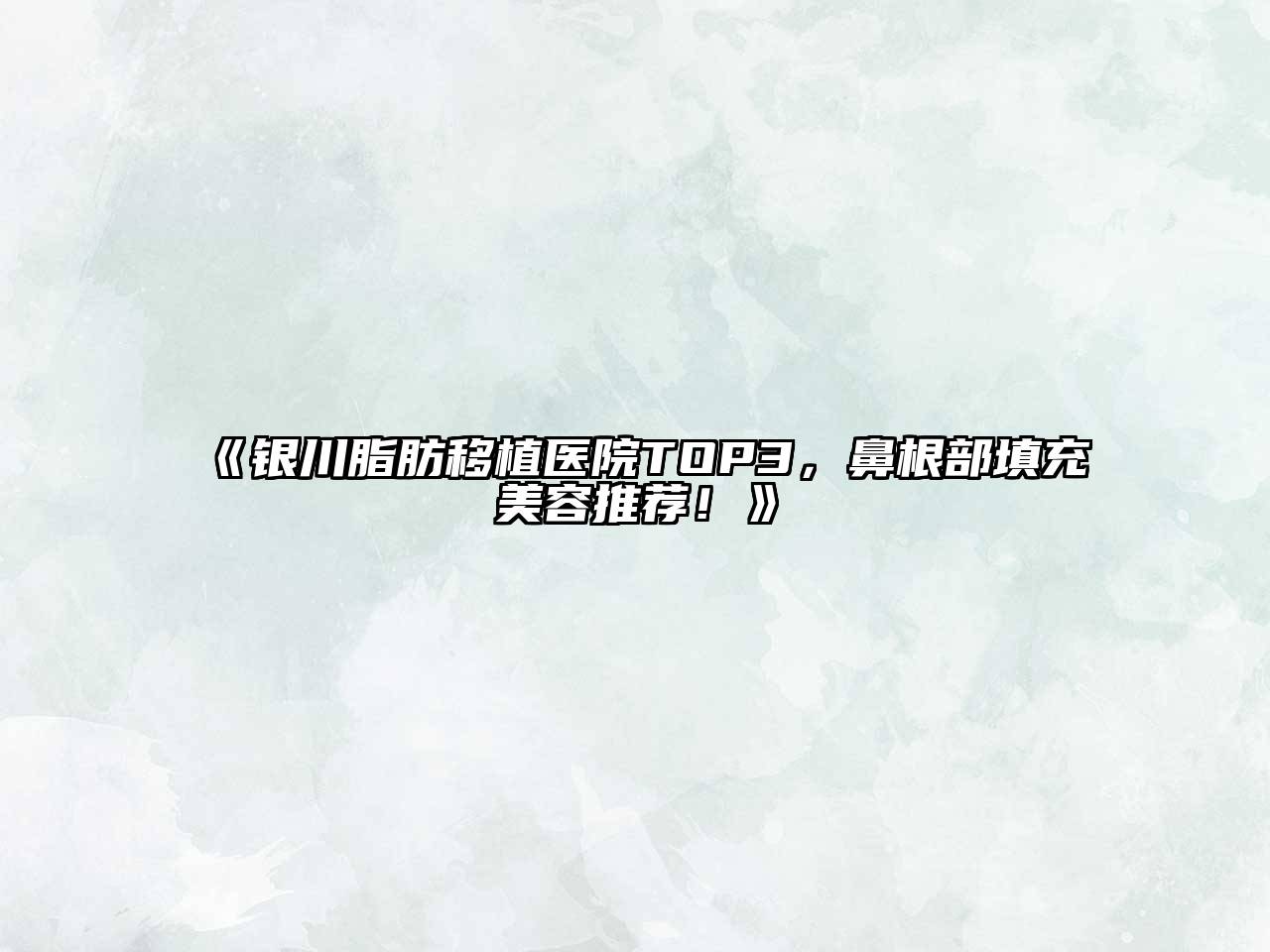 《银川脂肪移植医院TOP3，鼻根部填充美容推荐！》