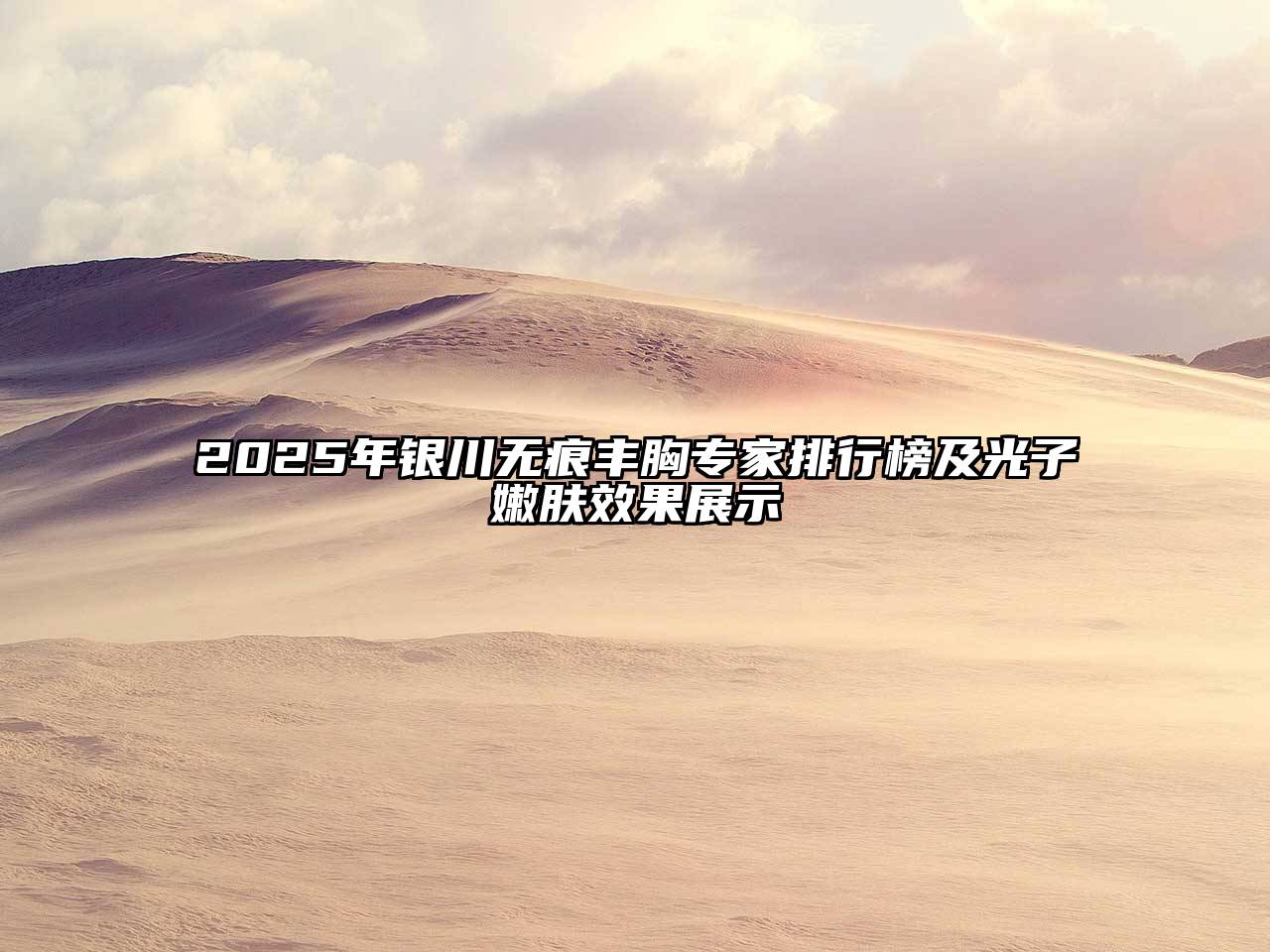 2025年银川无痕丰胸专家排行榜及光子嫩肤效果展示