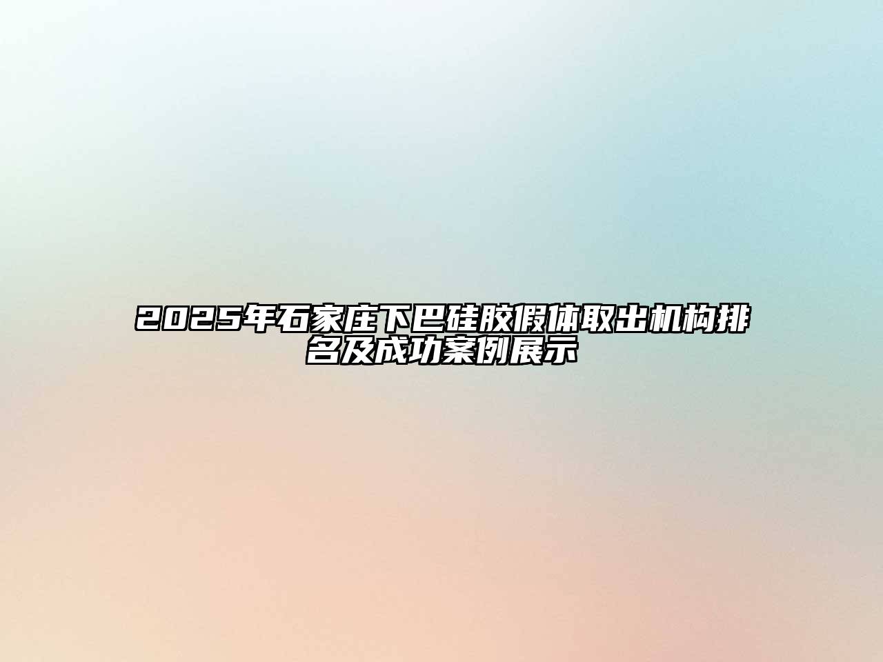 2025年石家庄下巴硅胶假体取出机构排名及成功案例展示