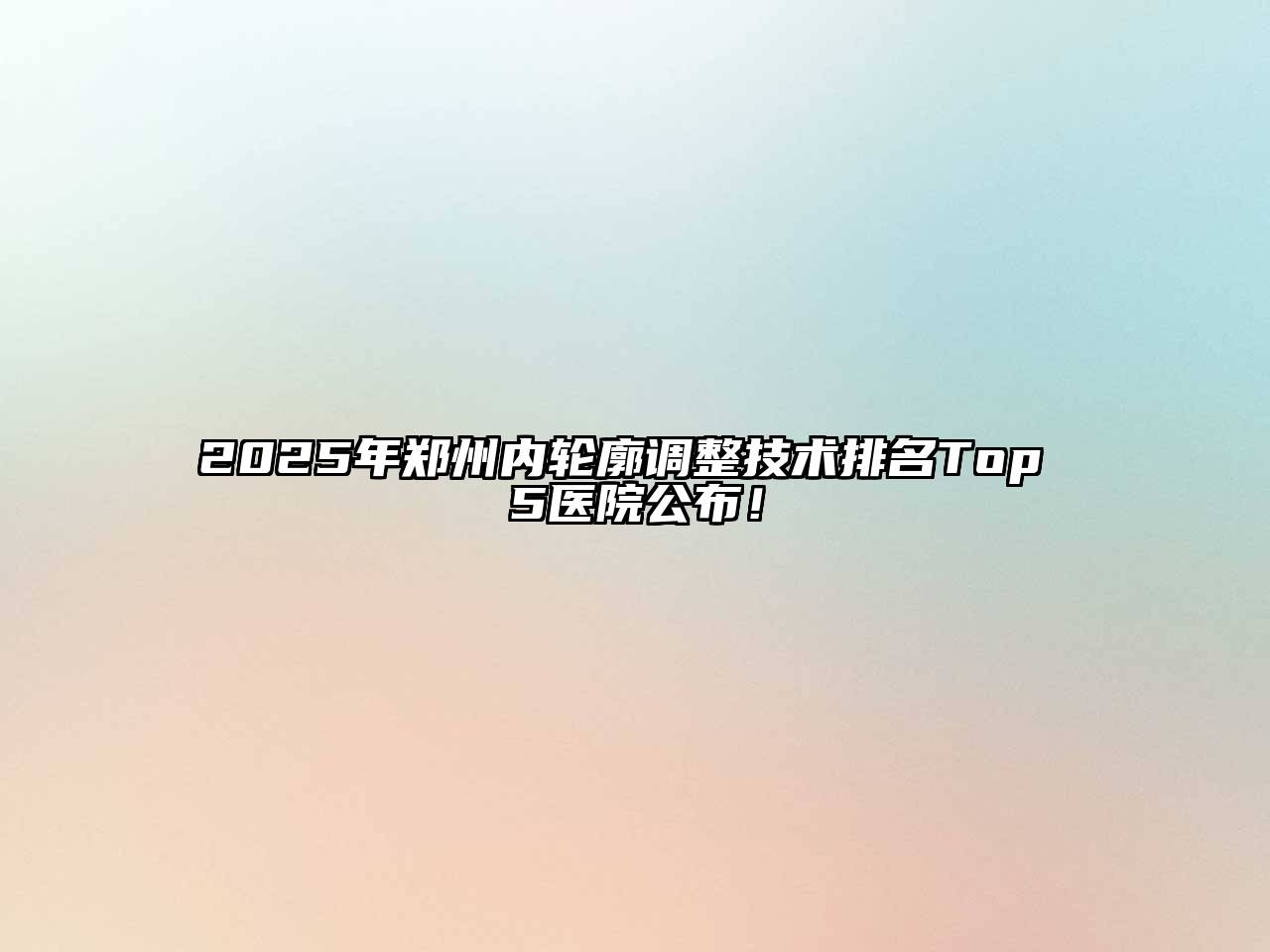 2025年郑州内轮廓调整技术排名Top 5医院公布！