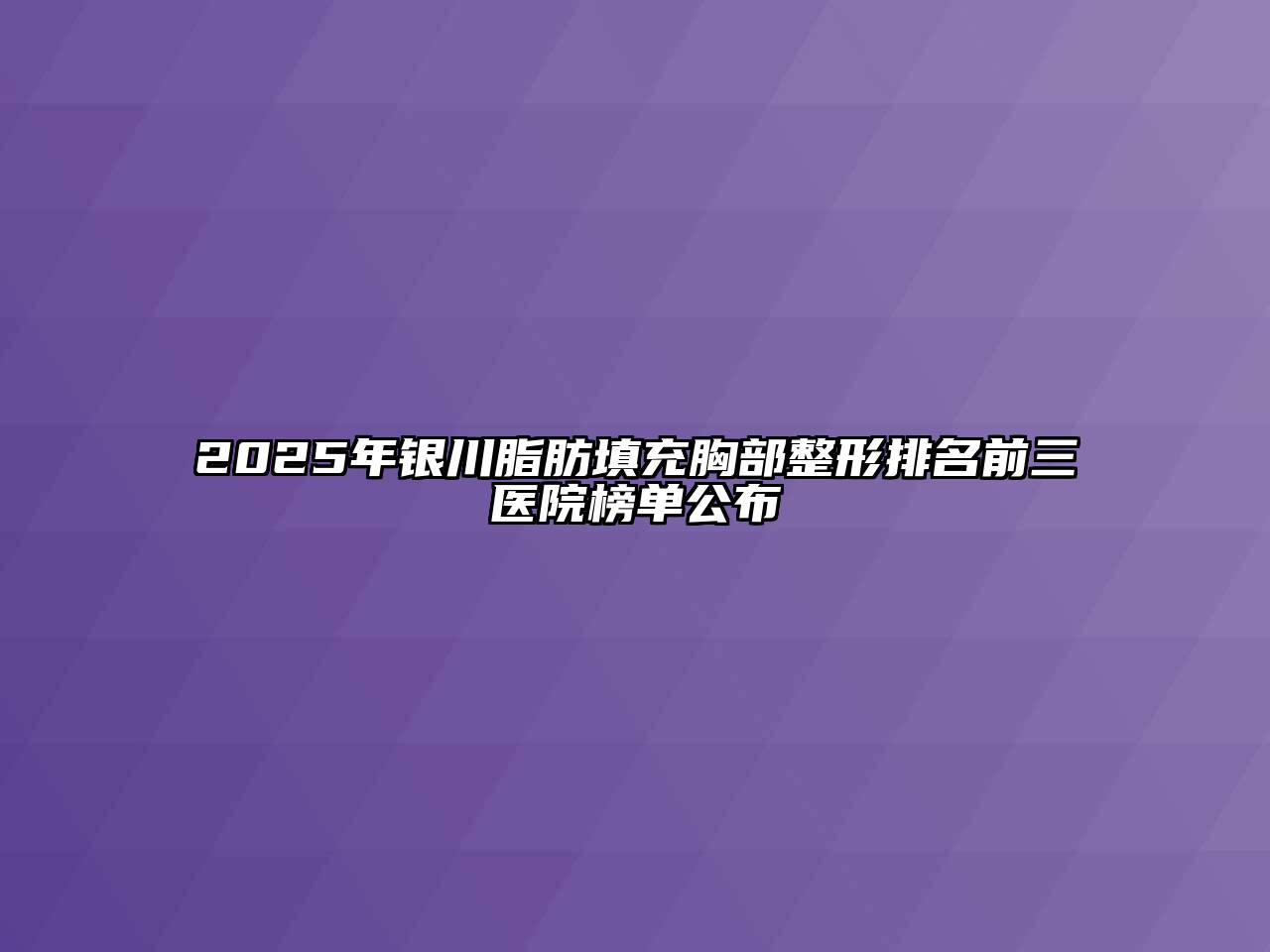 2025年银川脂肪填充胸部整形排名前三医院榜单公布