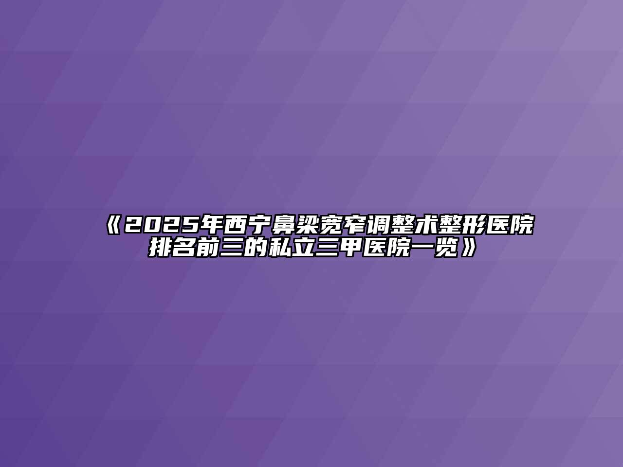 《2025年西宁鼻梁宽窄调整术整形医院排名前三的私立三甲医院一览》