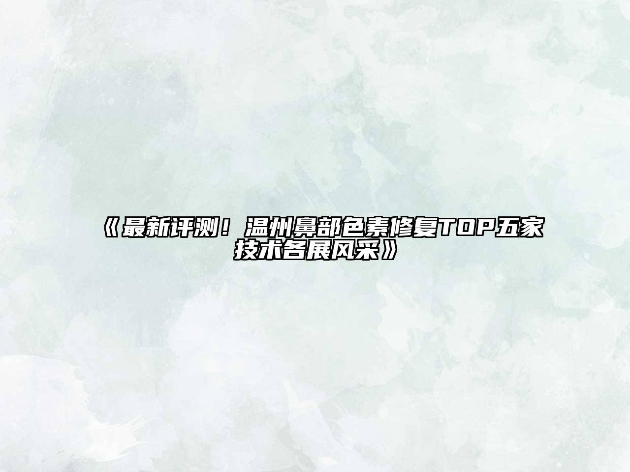 《最新评测！温州鼻部色素修复TOP五家技术各展风采》