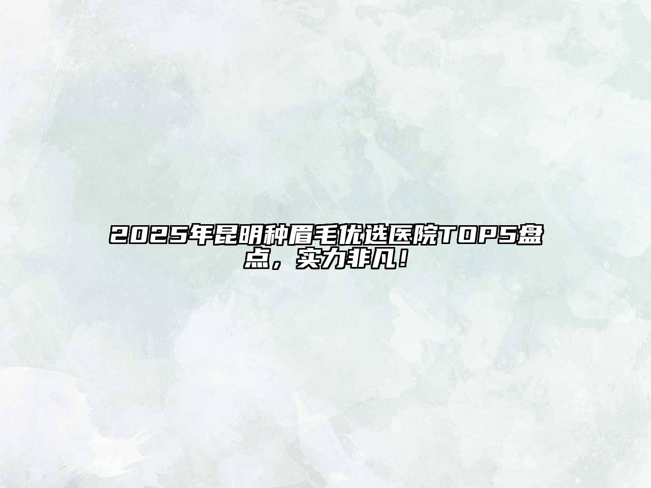 2025年昆明种眉毛优选医院TOP5盘点，实力非凡！