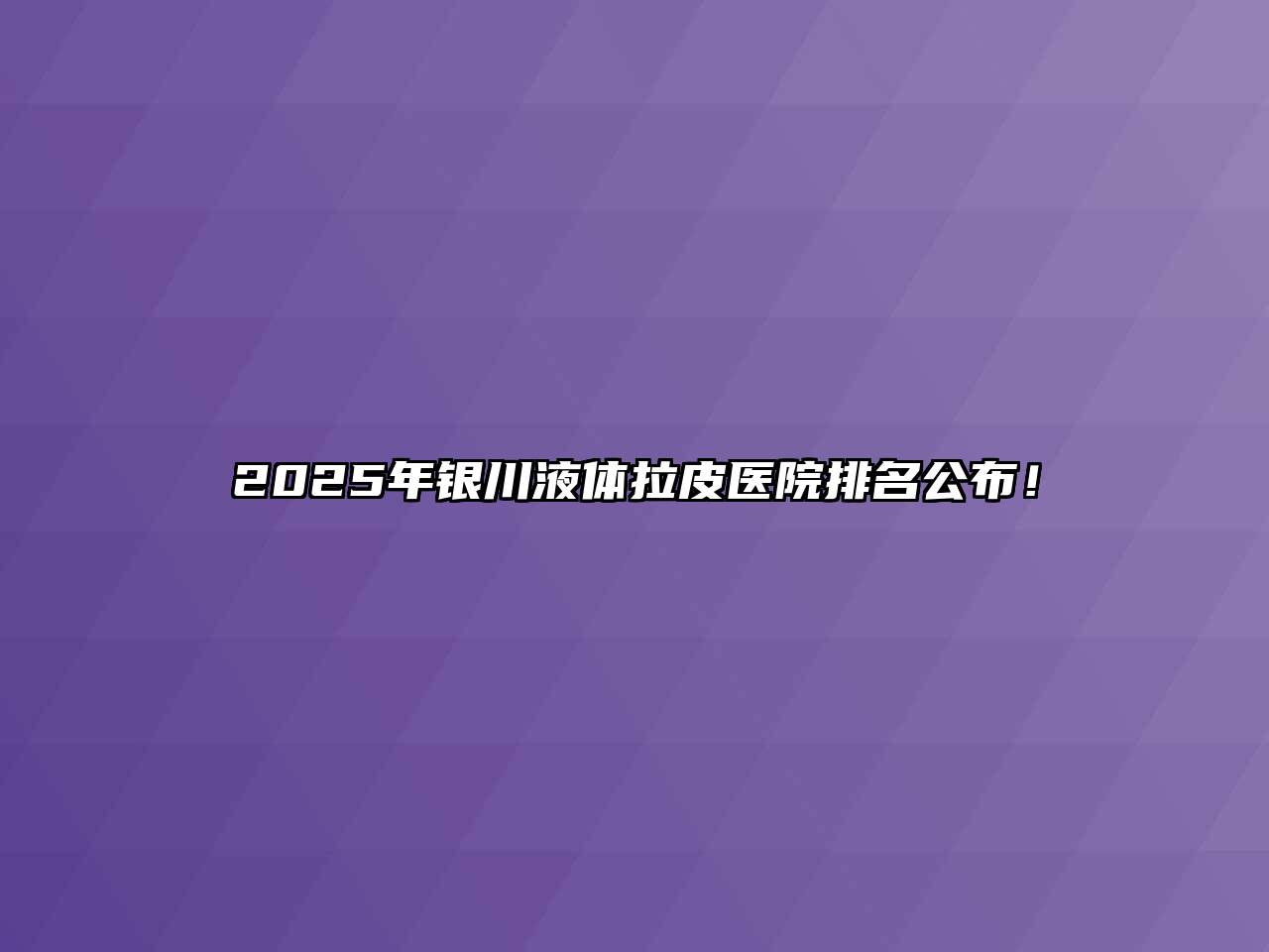 2025年银川液体拉皮医院排名公布！