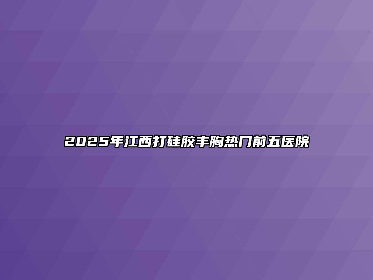 2025年江西打硅胶丰胸热门前五医院