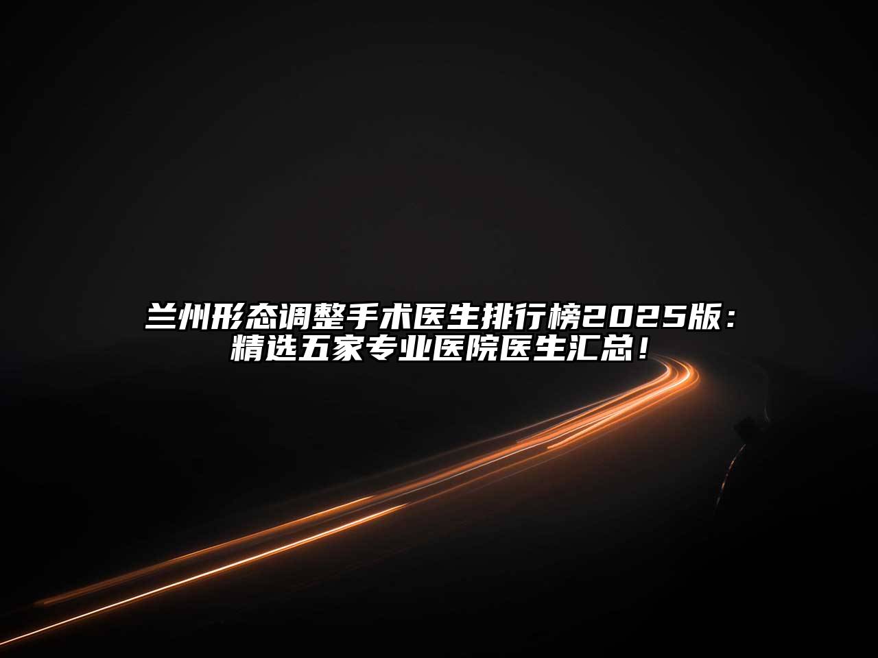 兰州形态调整手术医生排行榜2025版：精选五家专业医院医生汇总！