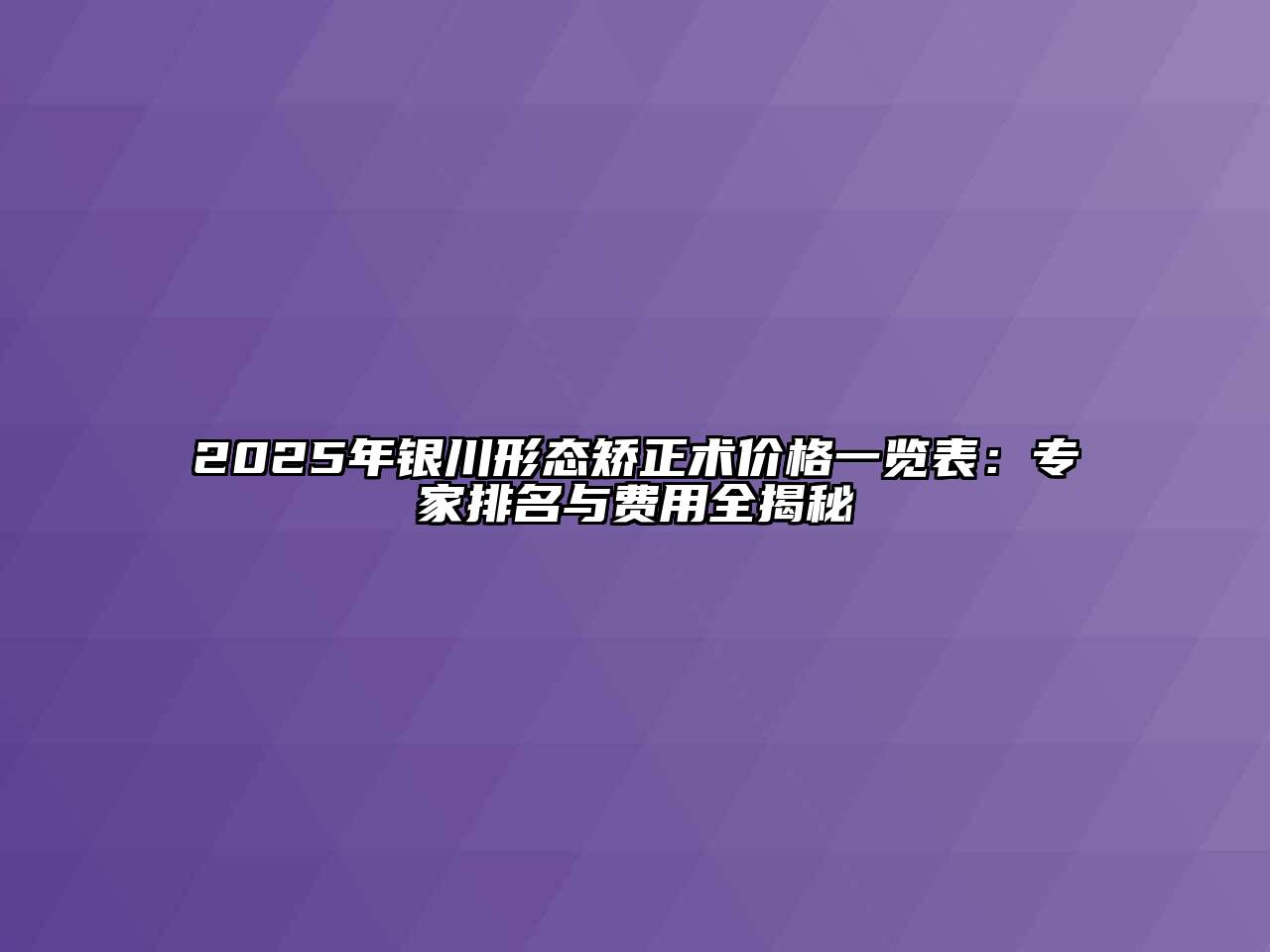 2025年银川形态矫正术价格一览表：专家排名与费用全揭秘