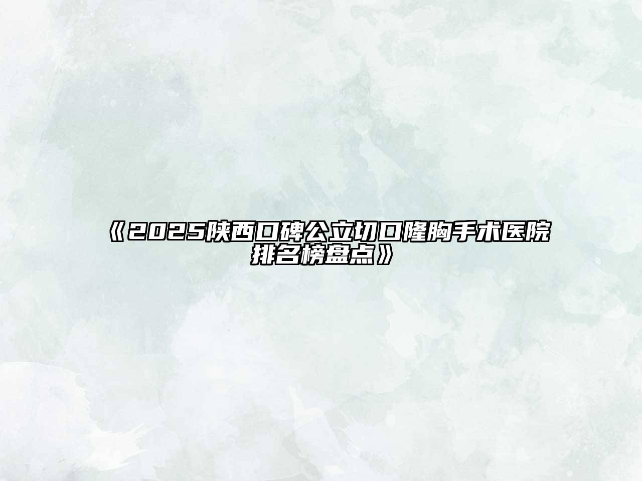 《2025陕西口碑公立切口隆胸手术医院排名榜盘点》