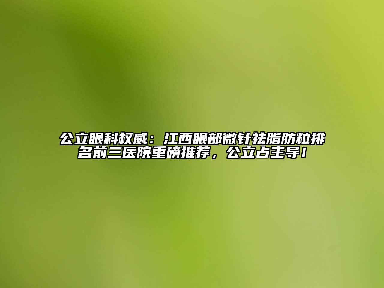 公立眼科权威：江西眼部微针祛脂肪粒排名前三医院重磅推荐，公立占主导！