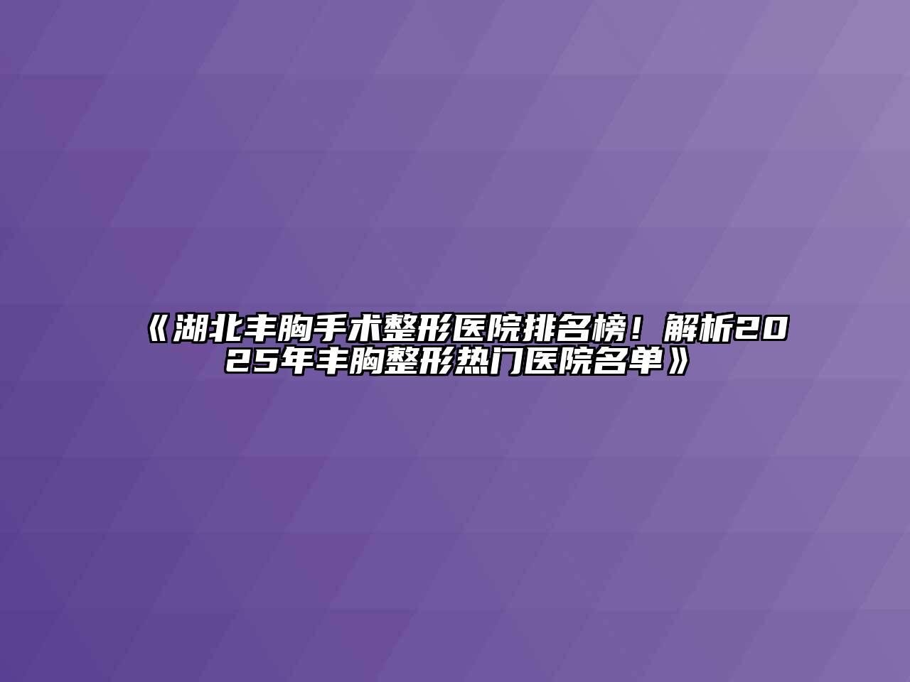 《湖北丰胸手术整形医院排名榜！解析2025年丰胸整形热门医院名单》