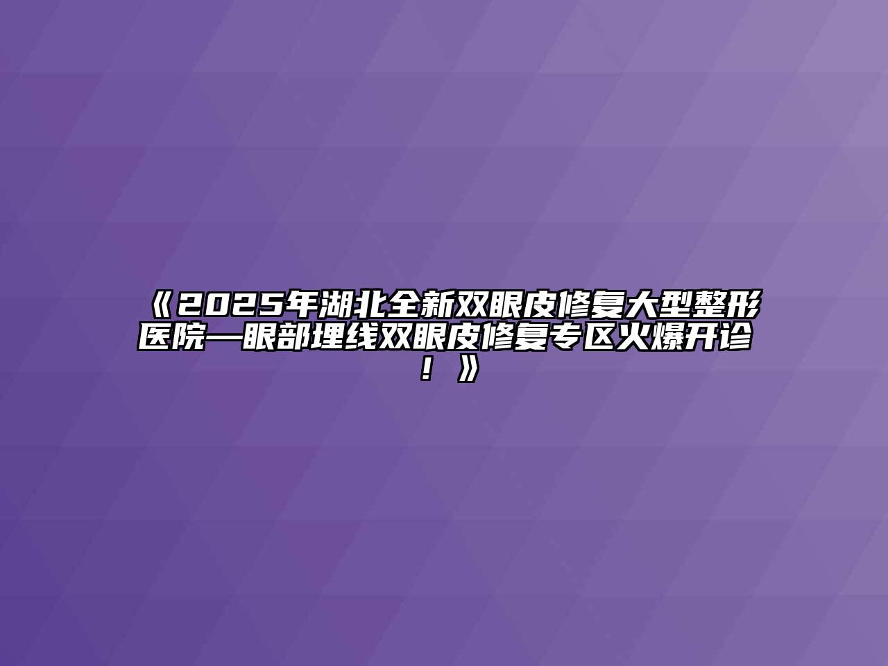 《2025年湖北全新双眼皮修复大型整形医院—眼部埋线双眼皮修复专区火爆开诊！》