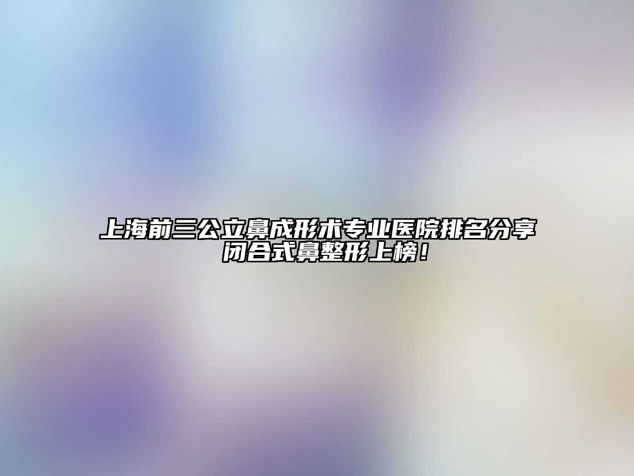 上海前三公立鼻成形术专业医院排名分享 闭合式鼻整形上榜！
