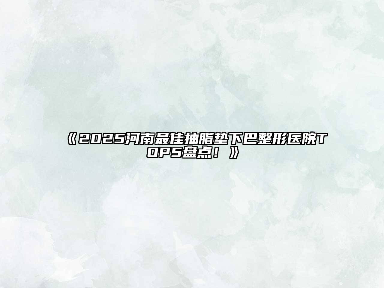 《2025河南最佳抽脂垫下巴整形医院TOP5盘点！》