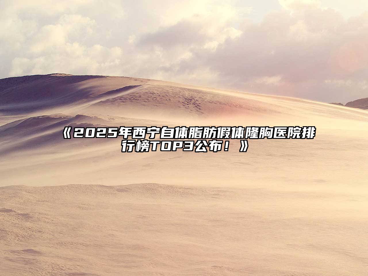 《2025年西宁自体脂肪假体隆胸医院排行榜TOP3公布！》