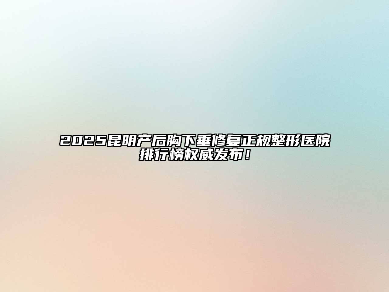 2025昆明产后胸下垂修复正规整形医院排行榜权威发布！