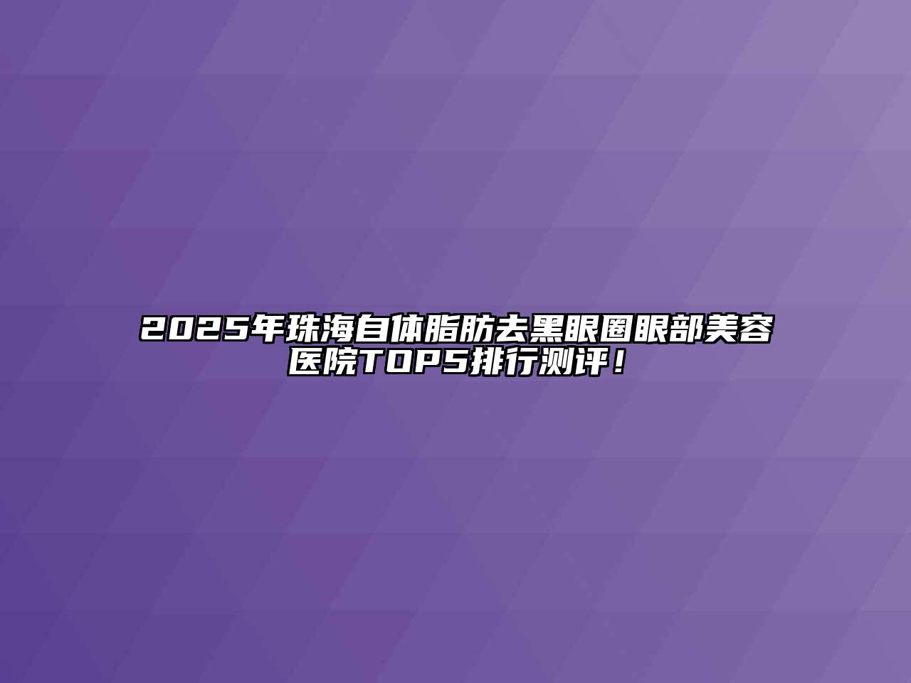 2025年珠海自体脂肪去黑眼圈眼部美容医院TOP5排行测评！
