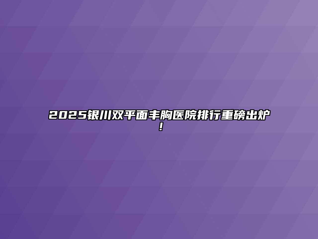 2025银川双平面丰胸医院排行重磅出炉！