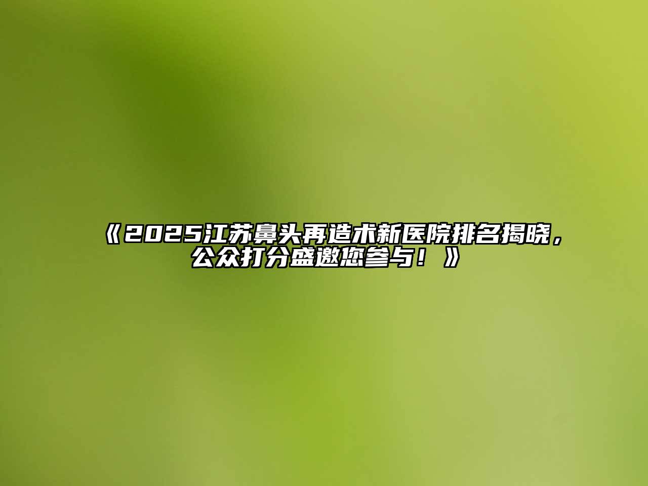 《2025江苏鼻头再造术新医院排名揭晓，公众打分盛邀您参与！》