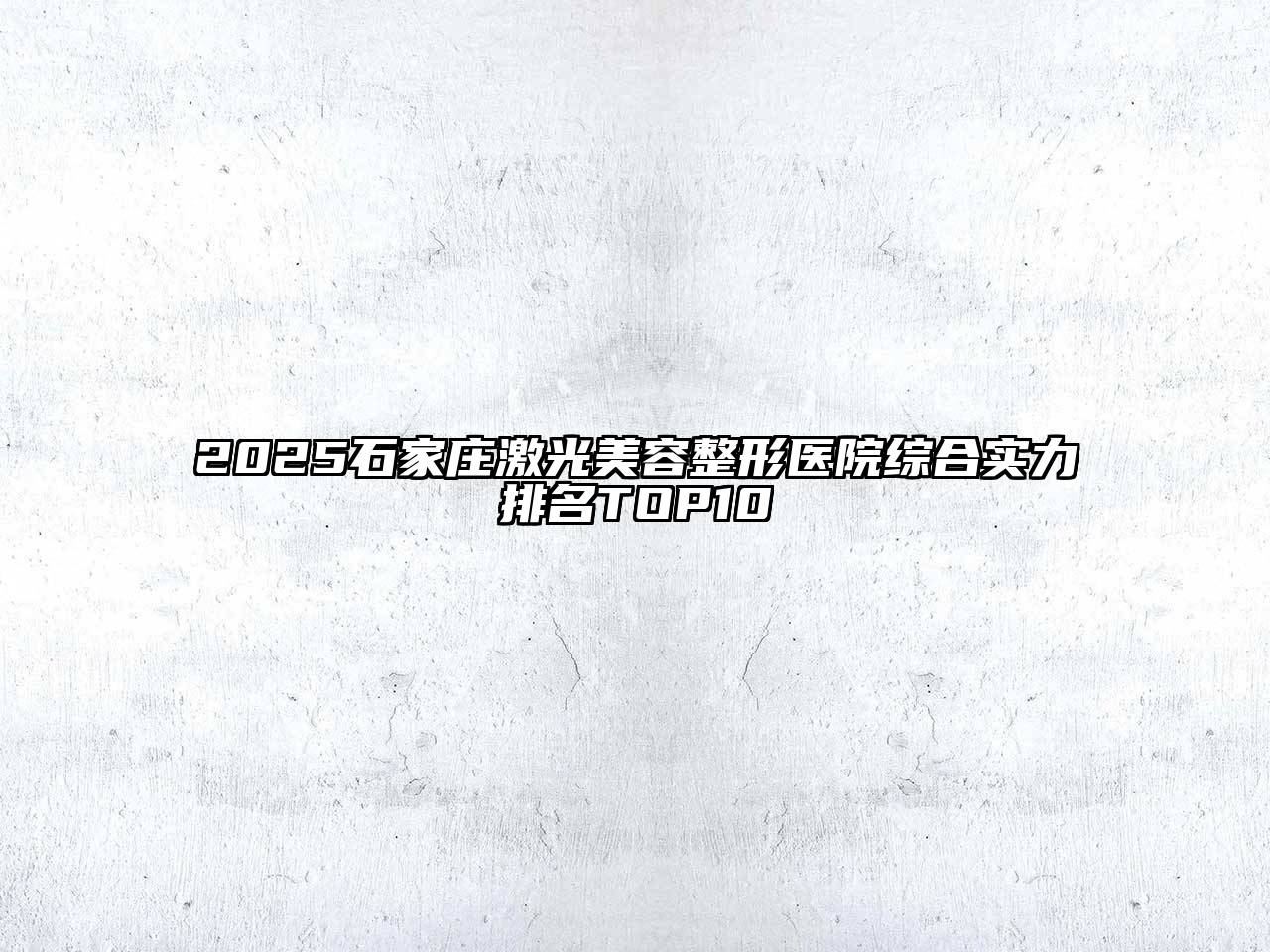 2025石家庄激光美容整形医院综合实力排名TOP10