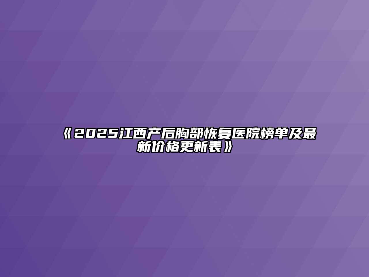 《2025江西产后胸部恢复医院榜单及最新价格更新表》