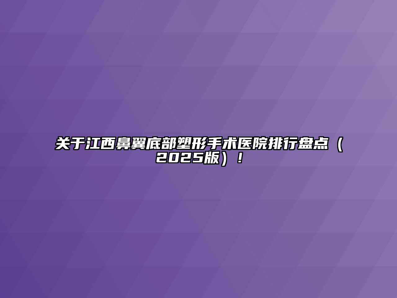 关于江西鼻翼底部塑形手术医院排行盘点（2025版）！