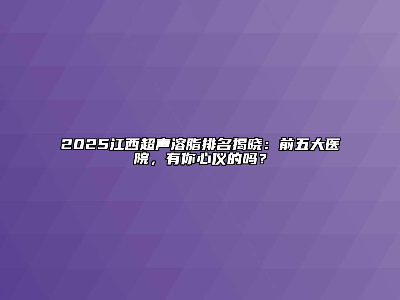 2025江西超声溶脂排名揭晓：前五大医院，有你心仪的吗？
