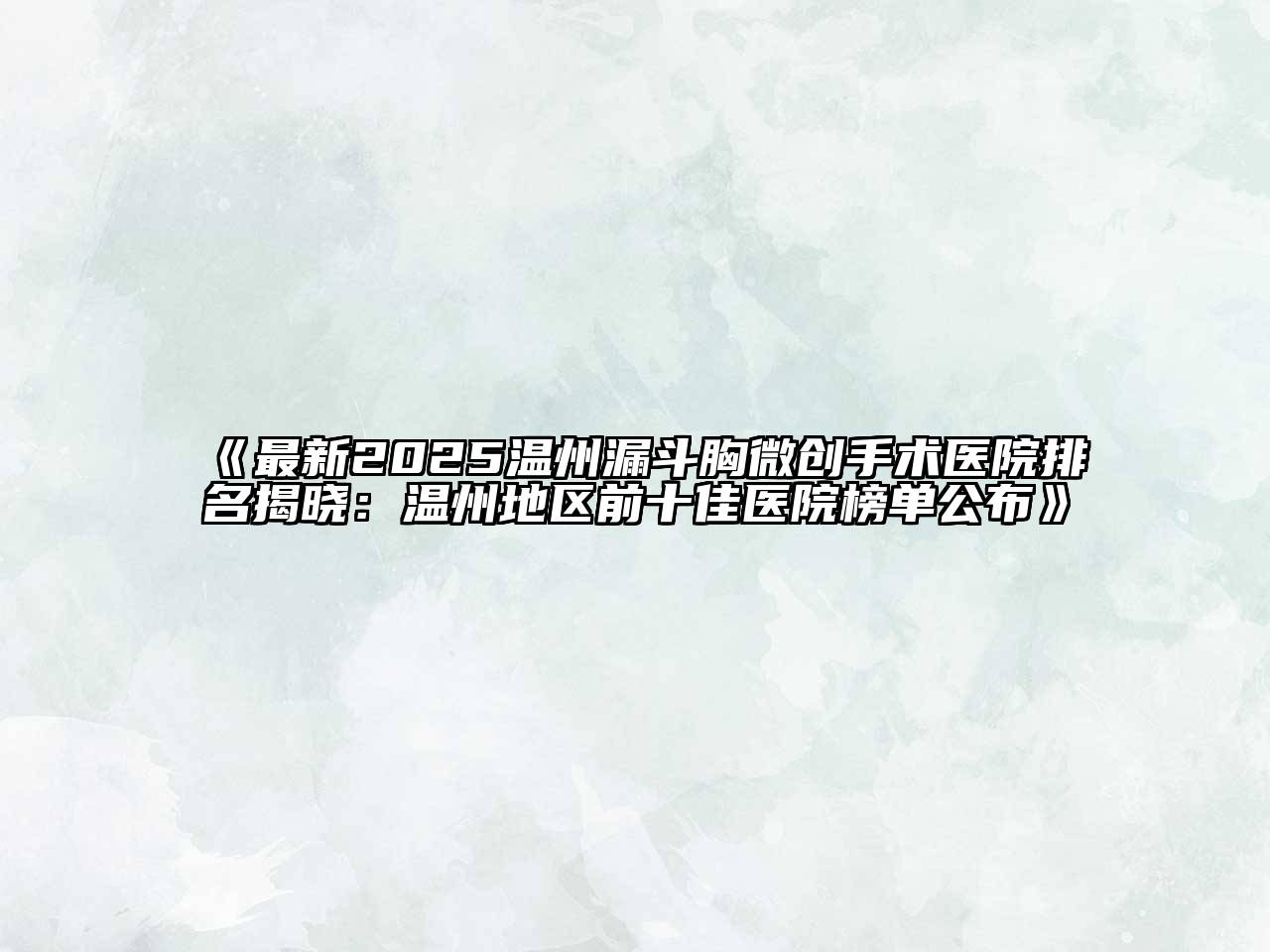 《最新2025温州漏斗胸微创手术医院排名揭晓：温州地区前十佳医院榜单公布》