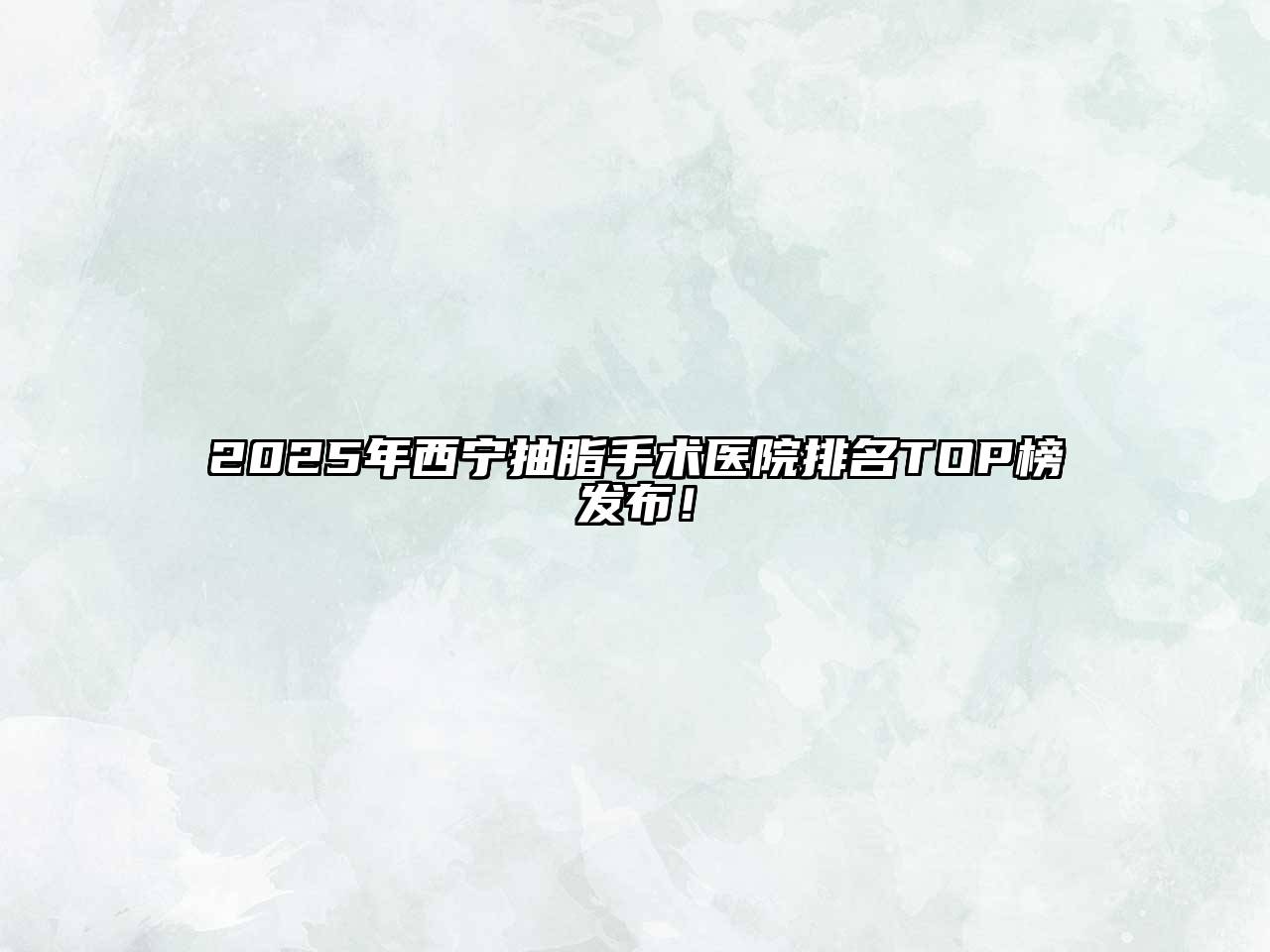2025年西宁抽脂手术医院排名TOP榜发布！