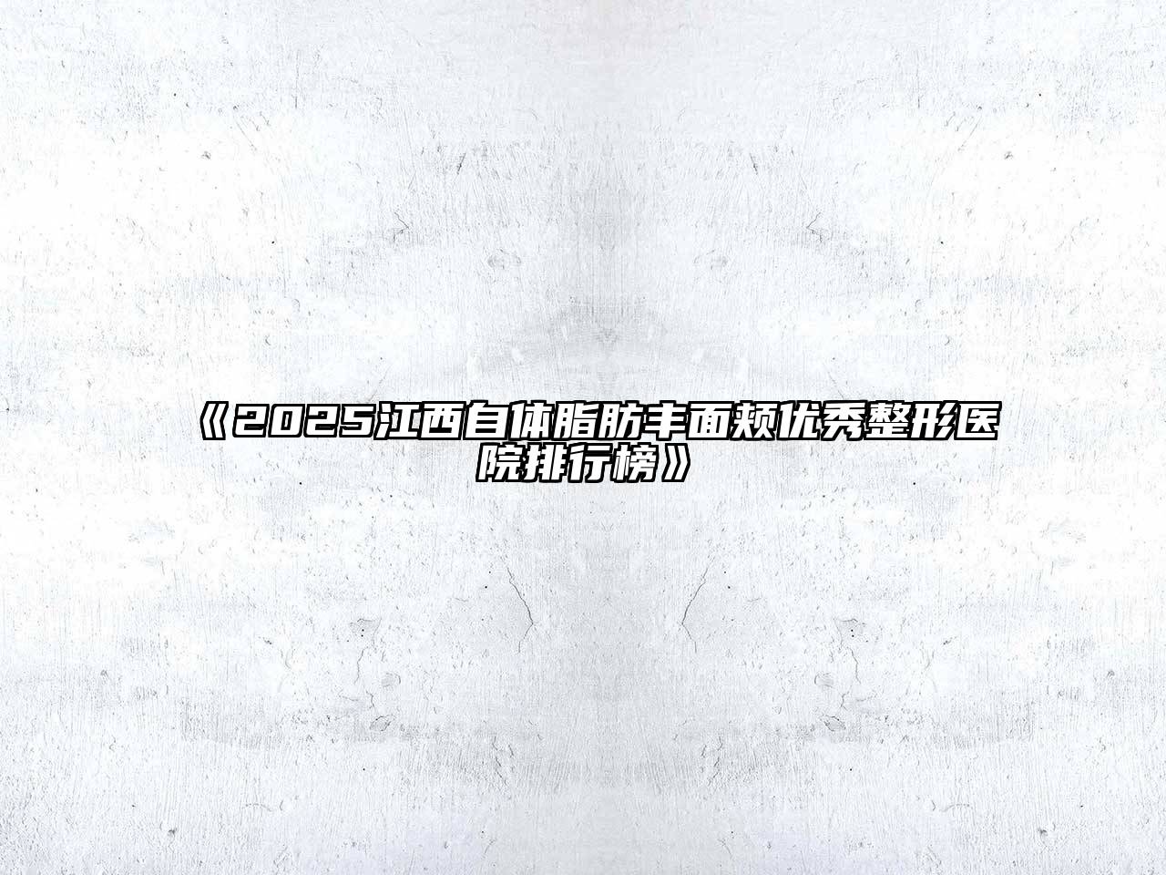 《2025江西自体脂肪丰面颊优秀整形医院排行榜》