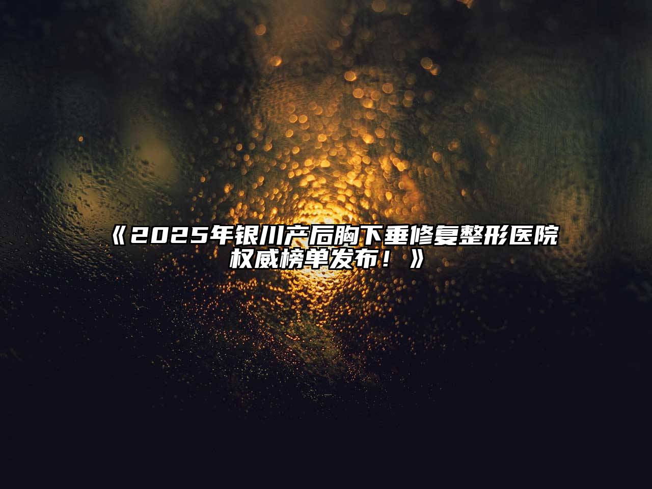 《2025年银川产后胸下垂修复整形医院权威榜单发布！》