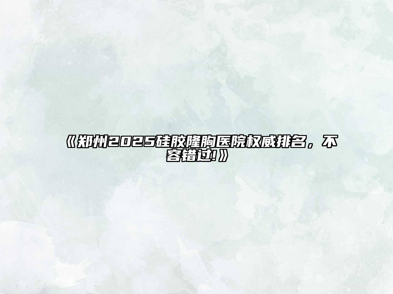 《郑州2025硅胶隆胸医院权威排名，不容错过!》