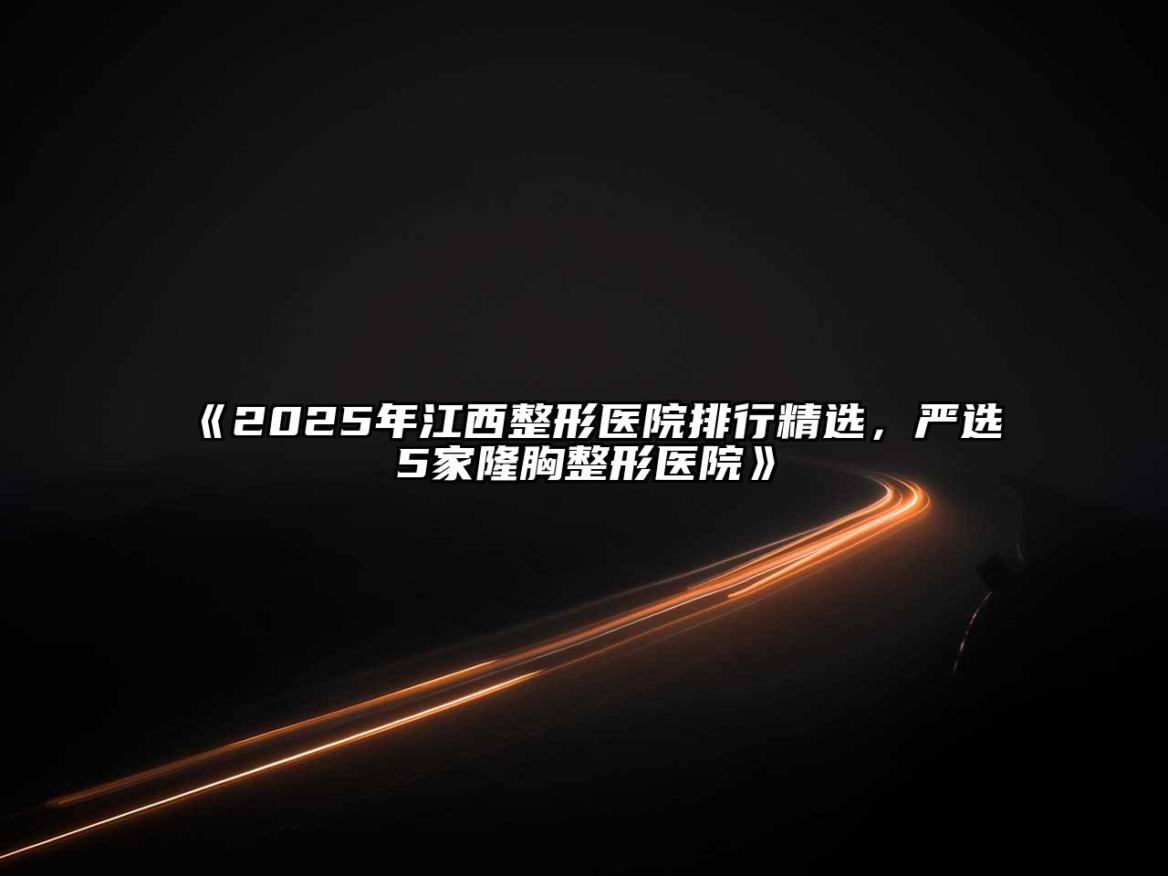《2025年江西整形医院排行精选，严选5家隆胸整形医院》