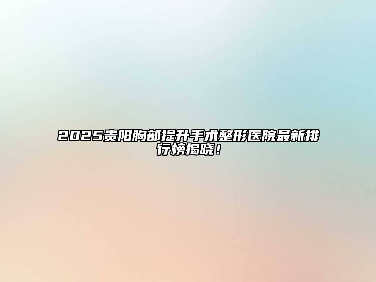 2025贵阳胸部提升手术整形医院最新排行榜揭晓！