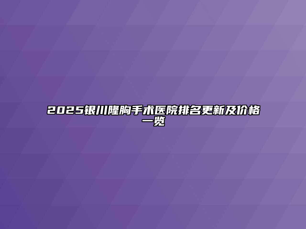 2025银川隆胸手术医院排名更新及价格一览