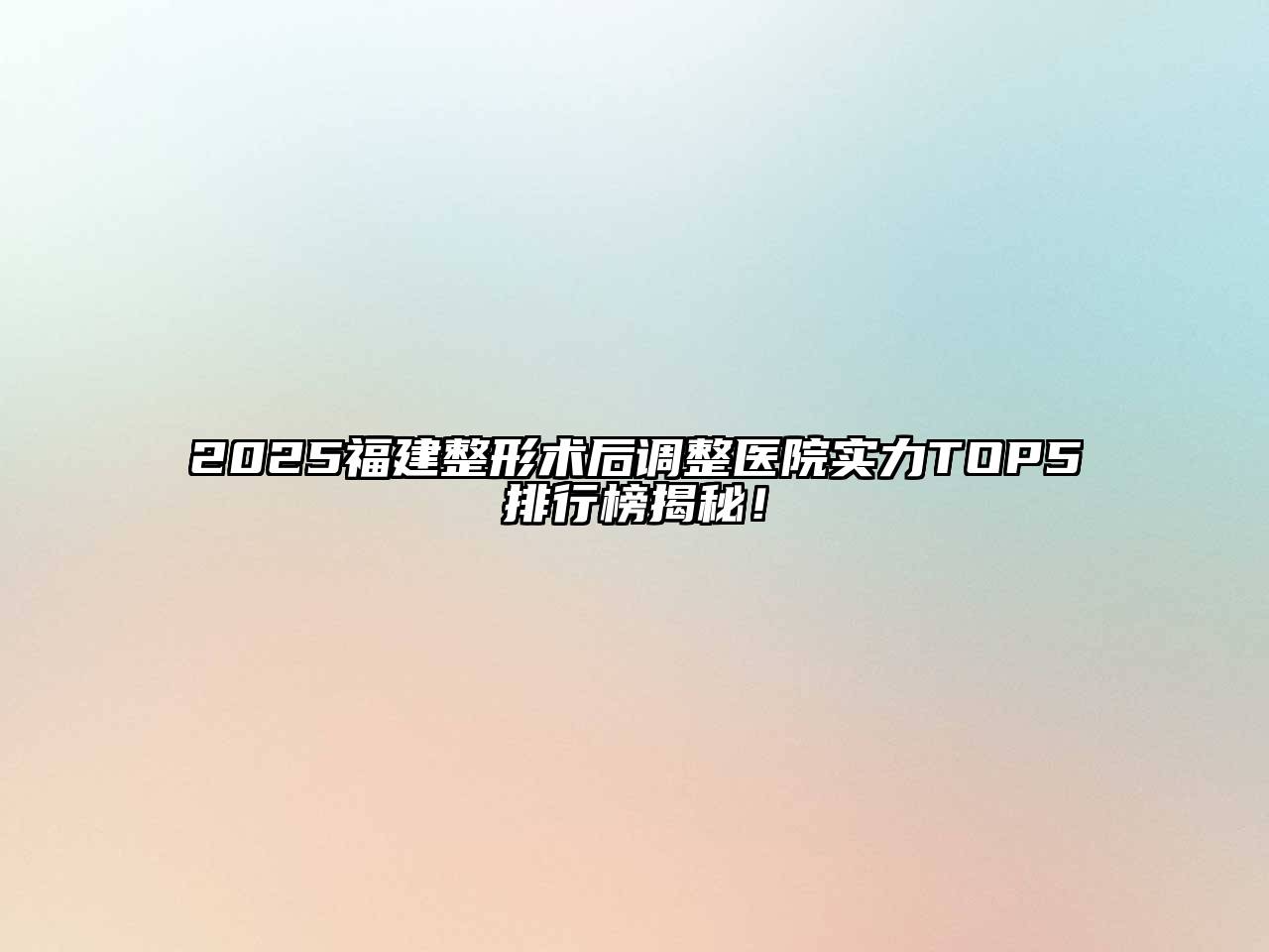 2025福建整形术后调整医院实力TOP5排行榜揭秘！