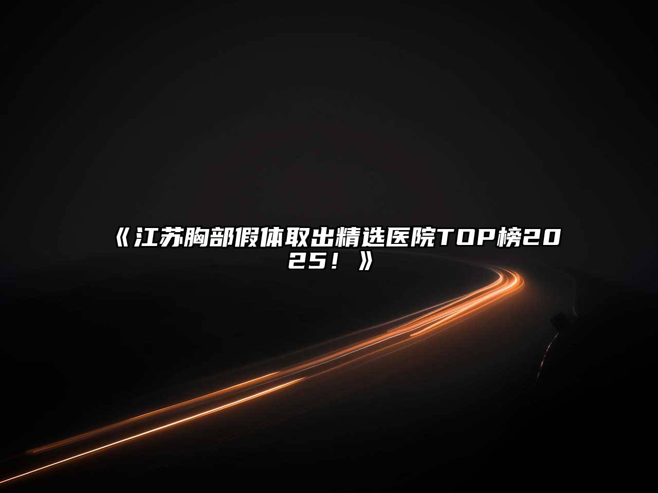 《江苏胸部假体取出精选医院TOP榜2025！》