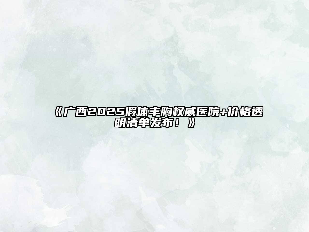 《广西2025假体丰胸权威医院+价格透明清单发布！》