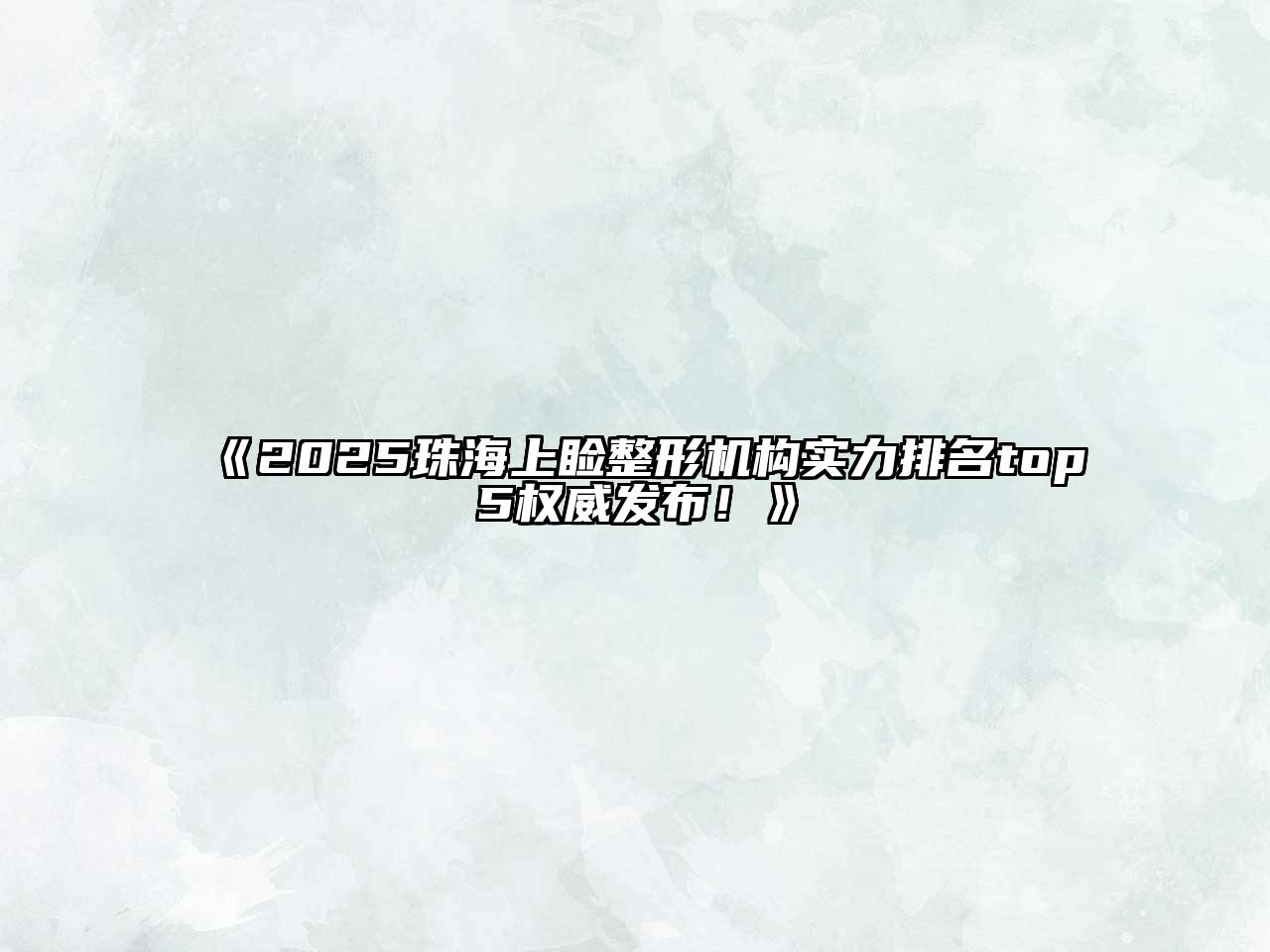 《2025珠海上睑整形机构实力排名top5权威发布！》