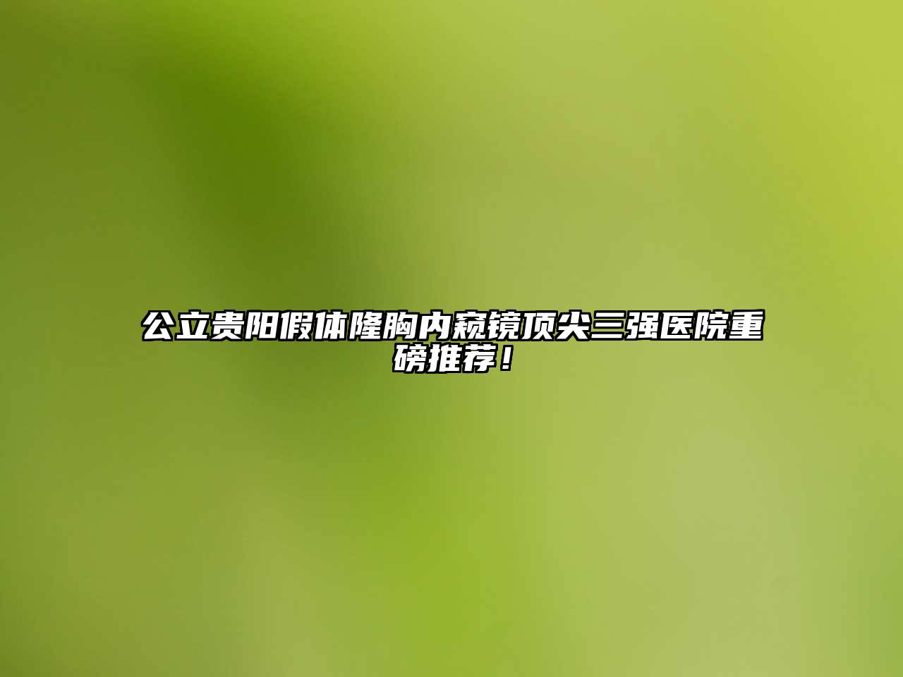 公立贵阳假体隆胸内窥镜顶尖三强医院重磅推荐！