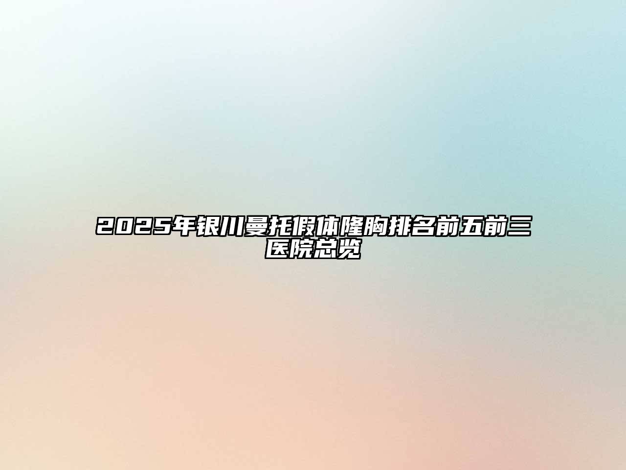2025年银川曼托假体隆胸排名前五前三医院总览
