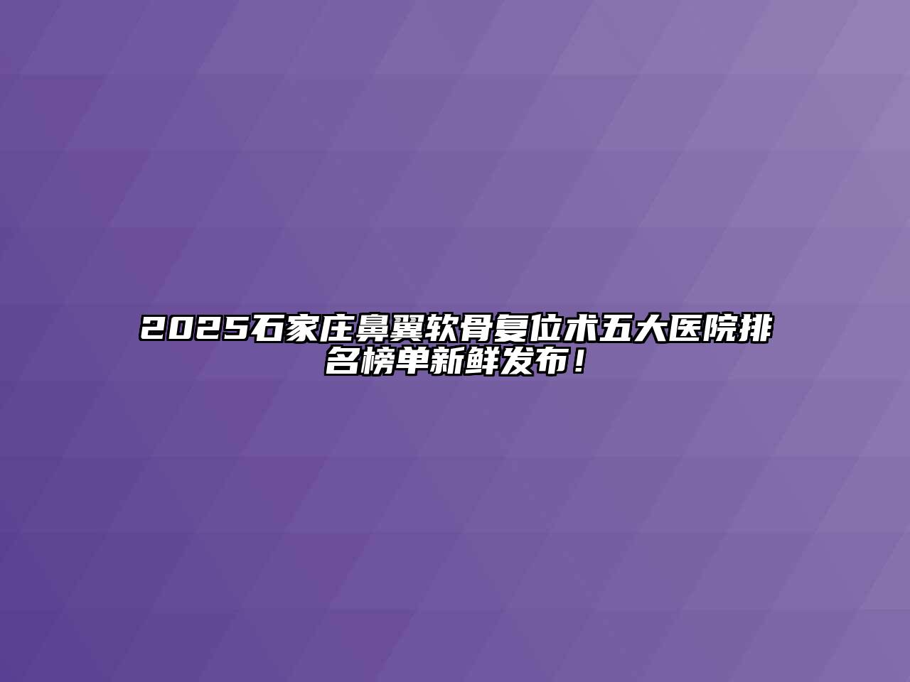 2025石家庄鼻翼软骨复位术五大医院排名榜单新鲜发布！